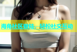 海角社区登陆，轻松社交互动