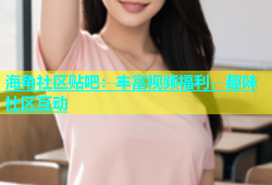 海角社区贴吧：丰富视频福利，趣味社区互动