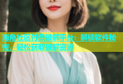 海角社区付费破解平台：解锁软件秘密，轻松获取破解资源