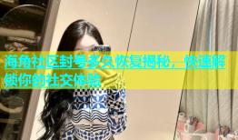海角社区封号多久恢复揭秘，快速解锁你的社交体验