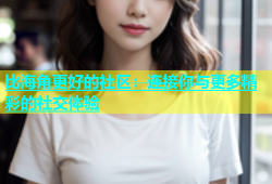 比海角更好的社区：连接你与更多精彩的社交体验