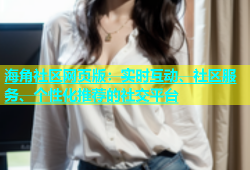 海角社区网页版：实时互动、社区服务、个性化推荐的社交平台