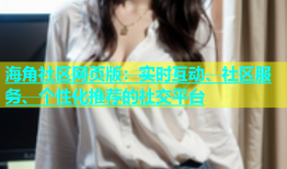 海角社区网页版：实时互动、社区服务、个性化推荐的社交平台