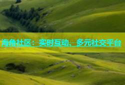 海角社区：实时互动、多元社交平台