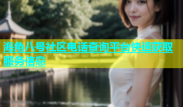 海角八号社区电话查询平台快速获取服务信息