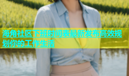 海角社区下班时间表最新发布高效规划你的工作生活