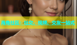 海角社区：社交、视频、交友一站式