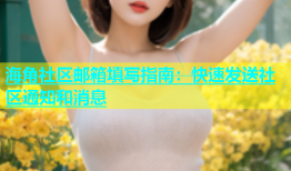 海角社区邮箱填写指南：快速发送社区通知和消息