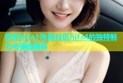 探索hj3a1海角社区hjf34的独特魅力与便捷服务