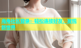 海角社区登录：轻松连接好友，发现新世界