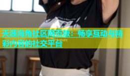 天涯海角社区网页版：畅享互动与精彩内容的社交平台