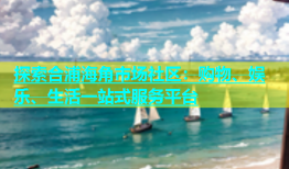 探索合浦海角市场社区：购物、娱乐、生活一站式服务平台