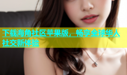 下载海角社区苹果版，畅享全球华人社交新体验