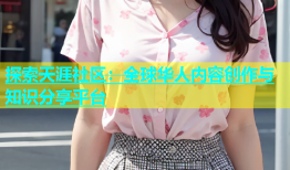 探索天涯社区：全球华人内容创作与知识分享平台