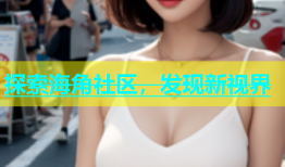 探索海角社区，发现新视界