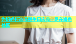 为妈妈打造温馨生日庆典，尽在海角社区