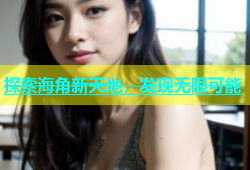 探索海角新天地，发现无限可能