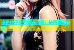 海角社区封号解决方案：快速解封指南