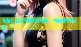 海角社区封号解决方案：快速解封指南