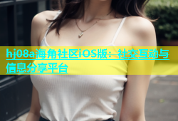 hj08a海角社区iOS版：社交互动与信息分享平台