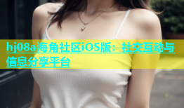 hj08a海角社区iOS版：社交互动与信息分享平台