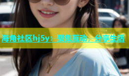 海角社区hj5y：聚集互动，分享生活