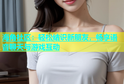 海角社区：轻松结识新朋友，畅享语音聊天与游戏互动