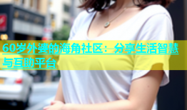 60岁外婆的海角社区：分享生活智慧与互助平台