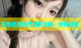 海角社区会员划算攻略，省钱必备