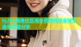 hj2bc海角社区海外官网畅享全球交流与资源分享