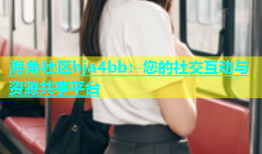 海角社区hja4bb：您的社交互动与资源共享平台