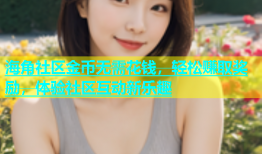 海角社区金币无需花钱，轻松赚取奖励，体验社区互动新乐趣