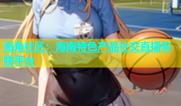 海角社区：海南特色产品社交直播购物平台