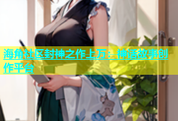 海角社区封神之作上万：神话故事创作平台