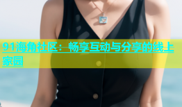 91海角社区：畅享互动与分享的线上家园