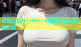 海角社区HJ3802：海量剧集在线播放平台