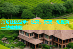 海角社区登录：社交、交友、短视频一站式体验