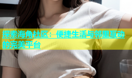探索海角社区：便捷生活与邻里互动的完美平台
