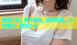 海角社区：语音聊天、视频交友、社交游戏一站式平台