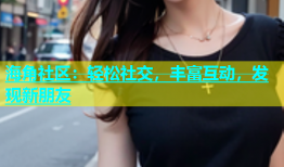 海角社区：轻松社交，丰富互动，发现新朋友