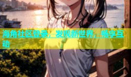 海角社区登录，发现新世界，畅享互动