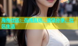 海角社区：在线互动、信息分享、社区生活