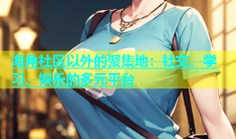 海角社区以外的聚集地：社交、学习、娱乐的多元平台