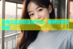 海角社区同款互动平台，畅聊分享无极限