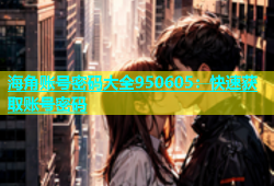 海角账号密码大全950605：快速获取账号密码