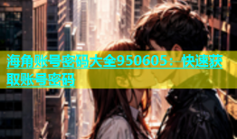 海角账号密码大全950605：快速获取账号密码