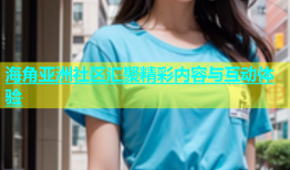 海角亚洲社区汇聚精彩内容与互动体验