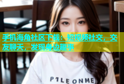 手机海角社区下载：短视频社交，交友聊天，发现身边趣事
