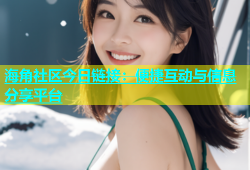 海角社区今日链接：便捷互动与信息分享平台