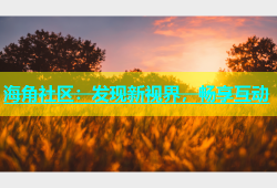 海角社区：发现新视界，畅享互动
